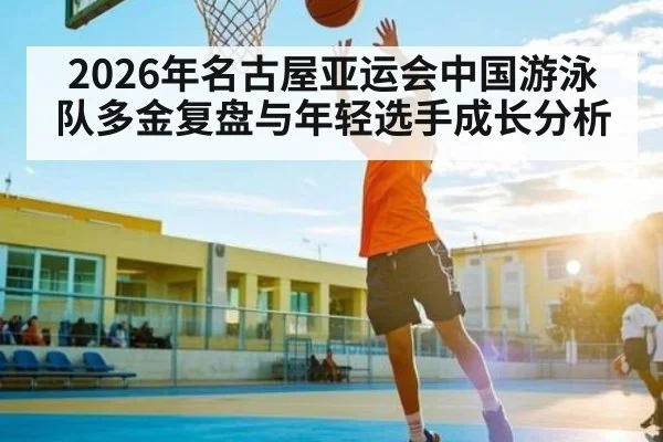 2026年名古屋亚运会中国游泳队多金复盘与年轻选手成长分析 - XK ESPORT