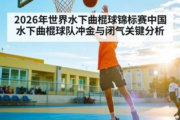 2026年世界水下曲棍球锦标赛中国水下曲棍球队冲金与闭气关键分析 - XK ESPORT